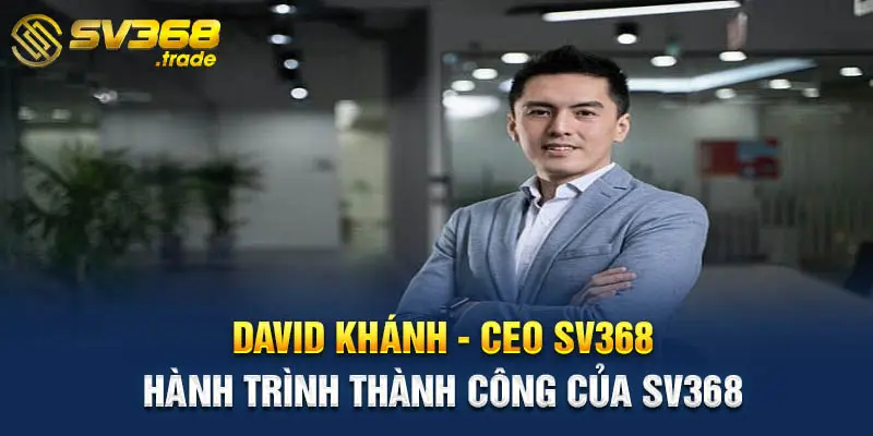 David Khánh - hành trình sự nghiệp và sự thành công của SV368