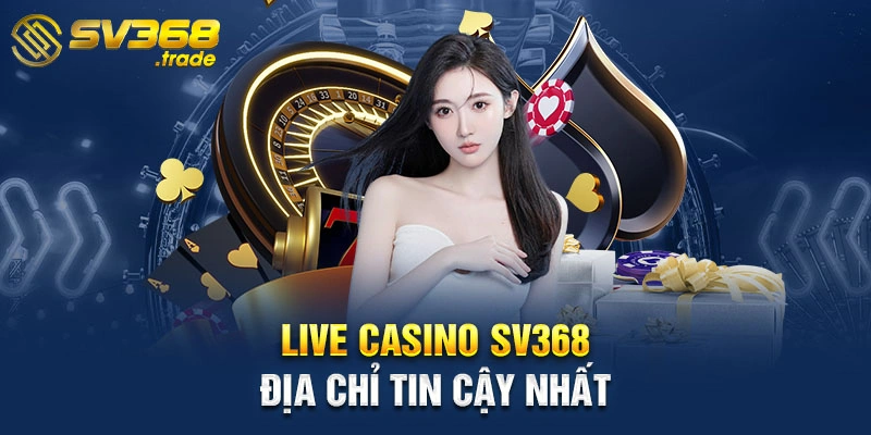 Live Casino SV368 địa chỉ tin cậy nhất